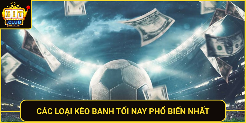 Kèo Banh Tối Nay – Tỷ Lệ Cược Hấp Dẫn Nhất Tại HitClub 1 Cac Loai Keo Banh Toi Nay Pho Bien Nhat
